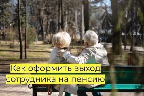 Как оформить выход сотрудника на пенсию в 2024 году